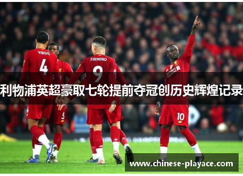 利物浦英超豪取七轮提前夺冠创历史辉煌记录