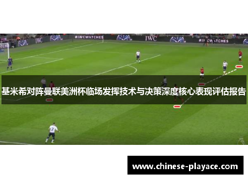 基米希对阵曼联美洲杯临场发挥技术与决策深度核心表现评估报告