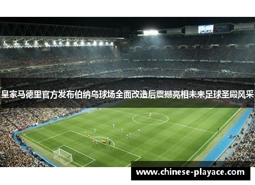 皇家马德里官方发布伯纳乌球场全面改造后震撼亮相未来足球圣殿风采