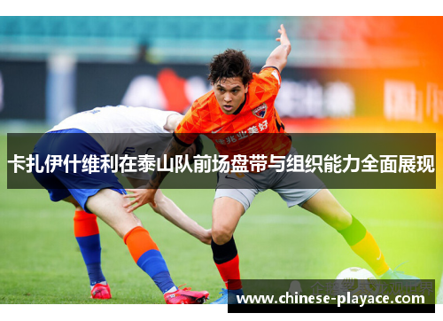 卡扎伊什维利在泰山队前场盘带与组织能力全面展现