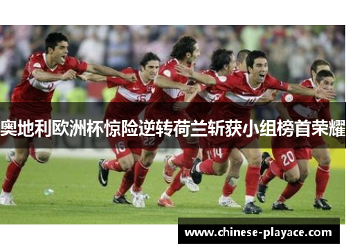 奥地利欧洲杯惊险逆转荷兰斩获小组榜首荣耀
