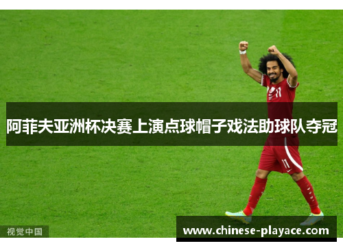 阿菲夫亚洲杯决赛上演点球帽子戏法助球队夺冠
