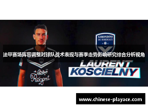 法甲赛场阵容调整对球队战术表现与赛季走势影响研究综合分析视角 法甲赛场阵容调整对球队战术表现与赛季走势影响研究综合分析视角