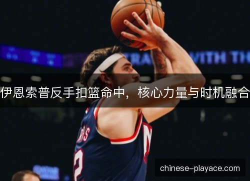 伊恩索普反手扣篮命中，核心力量与时机融合