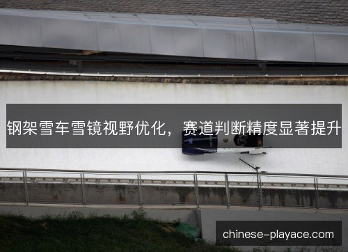 钢架雪车雪镜视野优化，赛道判断精度显著提升
